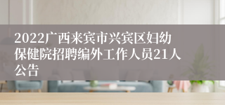 2022广西来宾市兴宾区妇幼保健院招聘编外工作人员21人公告