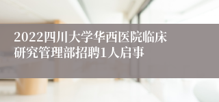 2022四川大学华西医院临床研究管理部招聘1人启事