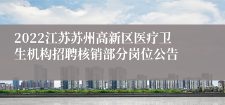 2022江苏苏州高新区医疗卫生机构招聘核销部分岗位公告