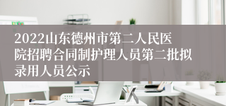 2022山东德州市第二人民医院招聘合同制护理人员第二批拟录用人员公示