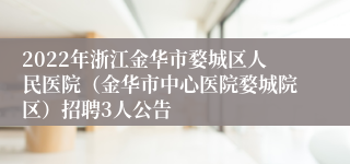 2022年浙江金华市婺城区人民医院（金华市中心医院婺城院区）招聘3人公告