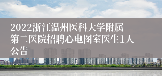 2022浙江温州医科大学附属第二医院招聘心电图室医生1人公告