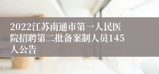 2022江苏南通市第一人民医院招聘第二批备案制人员145人公告