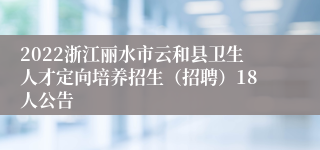 2022浙江丽水市云和县卫生人才定向培养招生（招聘）18人公告