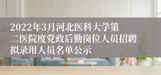 2022年3月河北医科大学第二医院度党政后勤岗位人员招聘拟录用人员名单公示