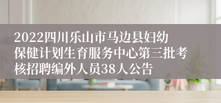 2022四川乐山市马边县妇幼保健计划生育服务中心第三批考核招聘编外人员38人公告