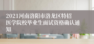 2021河南洛阳市洛龙区特招医学院校毕业生面试资格确认通知