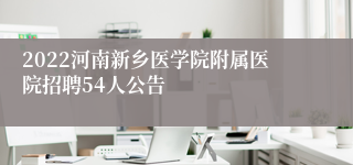 2022河南新乡医学院附属医院招聘54人公告