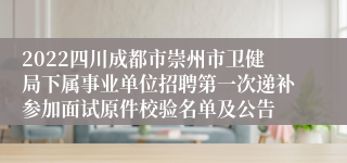 2022四川成都市崇州市卫健局下属事业单位招聘第一次递补参加面试原件校验名单及公告