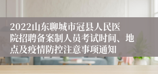 2022山东聊城市冠县人民医院招聘备案制人员考试时间、地点及疫情防控注意事项通知