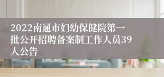 2022南通市妇幼保健院第一批公开招聘备案制工作人员39人公告