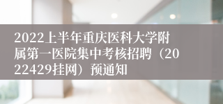 2022上半年重庆医科大学附属第一医院集中考核招聘（2022429挂网）预通知