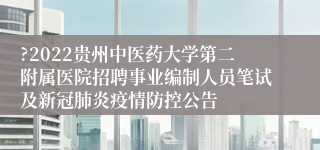 ?2022贵州中医药大学第二附属医院招聘事业编制人员笔试及新冠肺炎疫情防控公告