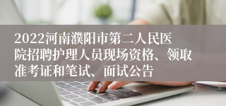 2022河南濮阳市第二人民医院招聘护理人员现场资格、领取准考证和笔试、面试公告