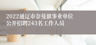 2022通辽市奈曼旗事业单位公开招聘243名工作人员