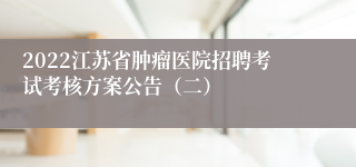 2022江苏省肿瘤医院招聘考试考核方案公告（二）