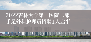 2022吉林大学第一医院二部手足外科护理员招聘1人启事