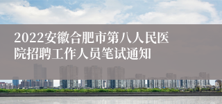 2022安徽合肥市第八人民医院招聘工作人员笔试通知