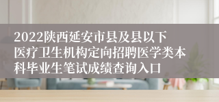 2022陕西延安市县及县以下医疗卫生机构定向招聘医学类本科毕业生笔试成绩查询入口