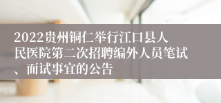 2022贵州铜仁举行江口县人民医院第二次招聘编外人员笔试、面试事宜的公告