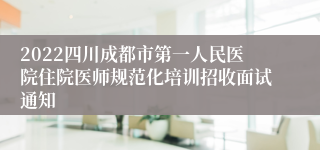 2022四川成都市第一人民医院住院医师规范化培训招收面试通知