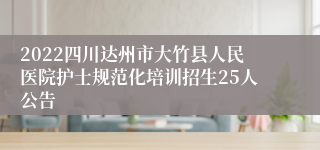 2022四川达州市大竹县人民医院护士规范化培训招生25人公告