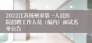 2022江苏扬州市第一人民医院招聘工作人员（编内）面试名单公告