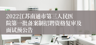 2022江苏南通市第三人民医院第一批备案制招聘资格复审及面试预公告