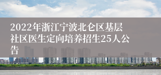 2022年浙江宁波北仑区基层社区医生定向培养招生25人公告