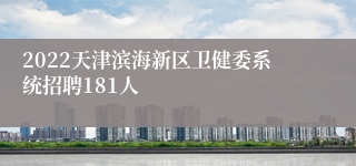 2022天津滨海新区卫健委系统招聘181人