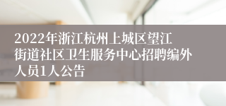 2022年浙江杭州上城区望江街道社区卫生服务中心招聘编外人员1人公告