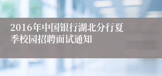 2016年中国银行湖北分行夏季校园招聘面试通知