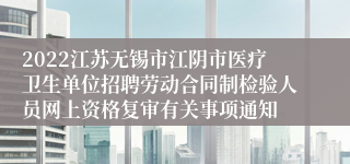 2022江苏无锡市江阴市医疗卫生单位招聘劳动合同制检验人员网上资格复审有关事项通知