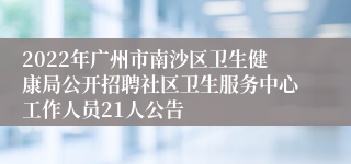 2022年广州市南沙区卫生健康局公开招聘社区卫生服务中心工作人员21人公告