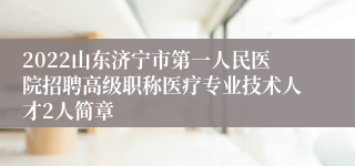 2022山东济宁市第一人民医院招聘高级职称医疗专业技术人才2人简章