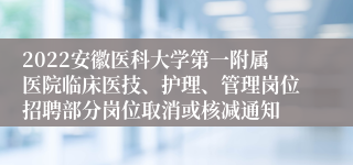 2022安徽医科大学第一附属医院临床医技、护理、管理岗位招聘部分岗位取消或核减通知