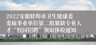 2022安徽蚌埠市卫生健康委委属事业单位第二批紧缺专业人才“校园招聘”领取体检通知