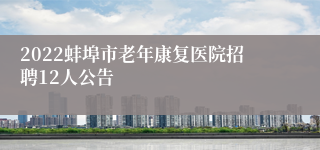 2022蚌埠市老年康复医院招聘12人公告