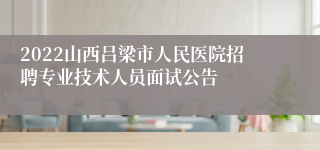 2022山西吕梁市人民医院招聘专业技术人员面试公告