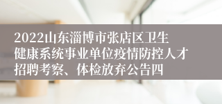 2022山东淄博市张店区卫生健康系统事业单位疫情防控人才招聘考察、体检放弃公告四