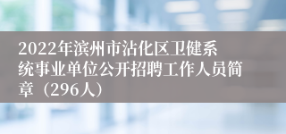 2022年滨州市沾化区卫健系统事业单位公开招聘工作人员简章（296人）