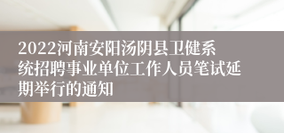 2022河南安阳汤阴县卫健系统招聘事业单位工作人员笔试延期举行的通知