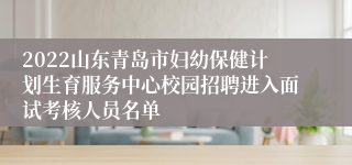 2022山东青岛市妇幼保健计划生育服务中心校园招聘进入面试考核人员名单