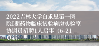 2022吉林大学白求恩第一医院I期药物临床试验病房实验室协调员招聘1人启事（6-21更新）