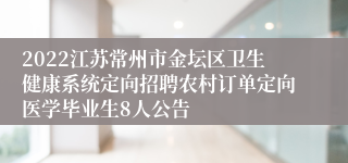 2022江苏常州市金坛区卫生健康系统定向招聘农村订单定向医学毕业生8人公告