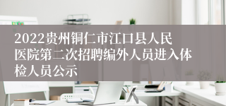 2022贵州铜仁市江口县人民医院第二次招聘编外人员进入体检人员公示