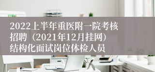 2022上半年重医附一院考核招聘（2021年12月挂网）结构化面试岗位体检人员