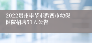 2022贵州毕节市黔西市幼保健院招聘51人公告