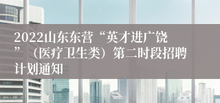 2022山东东营“英才进广饶”（医疗卫生类）第二时段招聘计划通知