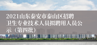 2021山东泰安市泰山区招聘卫生专业技术人员拟聘用人员公示（第四批）